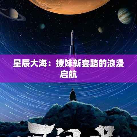 星辰大海:撩妹新套路的浪漫启航