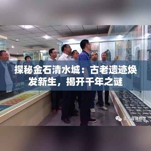 探秘金石清水城：古老遗迹焕发新生，揭开千年之谜