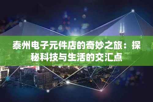 泰州电子元件店的奇妙之旅:探秘科技与生活的交汇点