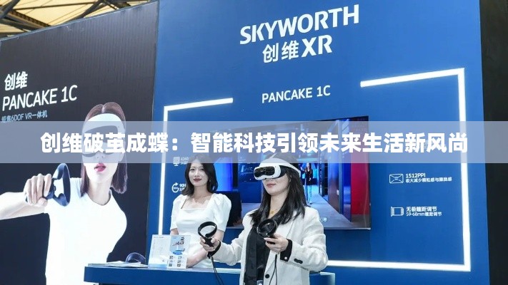 创维破茧成蝶:智能科技引领未来生活新风尚