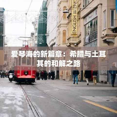 爱琴海的新篇章：希腊与土耳其的和解之路