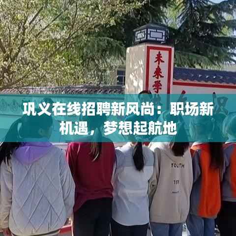 巩义在线招聘新风尚:职场新机遇,梦想起航地