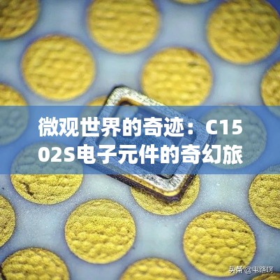 微观世界的奇迹:C1502S电子元件的奇幻旅程