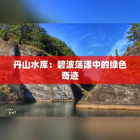 丹山水库:碧波荡漾中的绿色奇迹