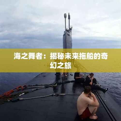 海之舞者:揭秘未来拖船的奇幻之旅