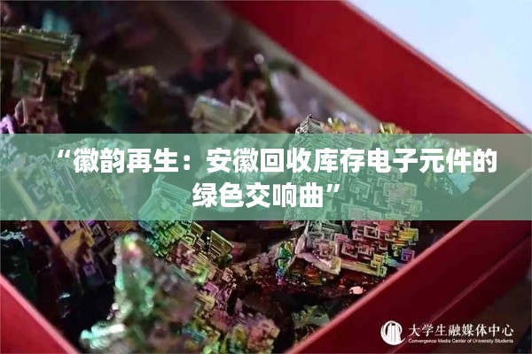 “徽韵再生:安徽回收库存电子元件的绿色交响曲”