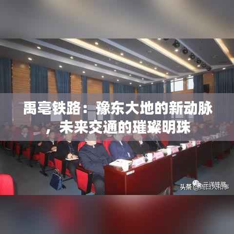 禹亳铁路：豫东大地的新动脉，未来交通的璀璨明珠