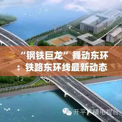 “钢铁巨龙”舞动东环：铁路东环线最新动态揭秘