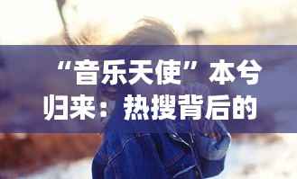 “音乐天使”本兮归来:热搜背后的故事与期待