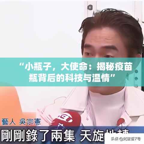 “小瓶子,大使命:揭秘疫苗瓶背后的科技与温情”