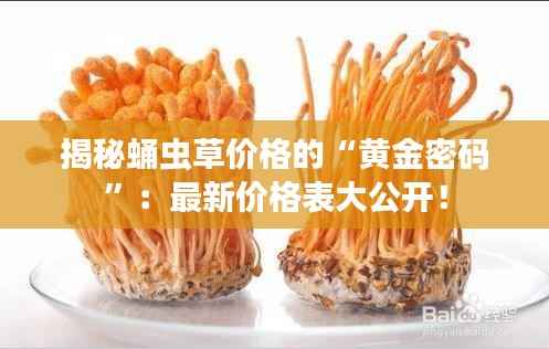 揭秘蛹虫草价格的“黄金密码”：最新价格表大公开！