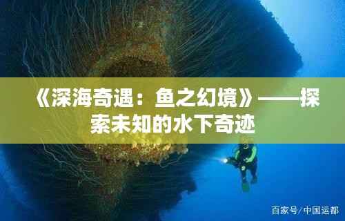 《深海奇遇:鱼之幻境》——探索未知的水下奇迹