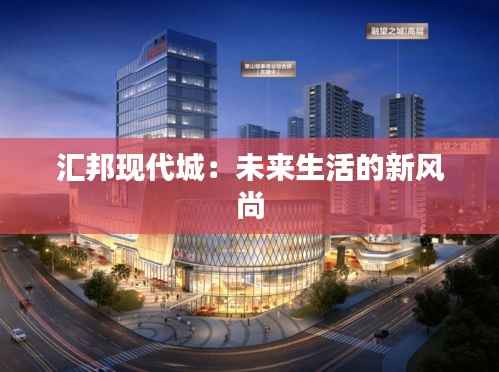 汇邦现代城:未来生活的新风尚