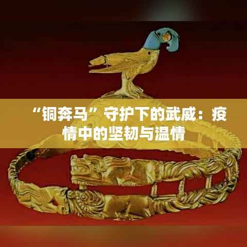 “铜奔马”守护下的武威:疫情中的坚韧与温情