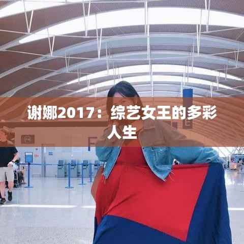 谢娜2017:综艺女王的多彩人生