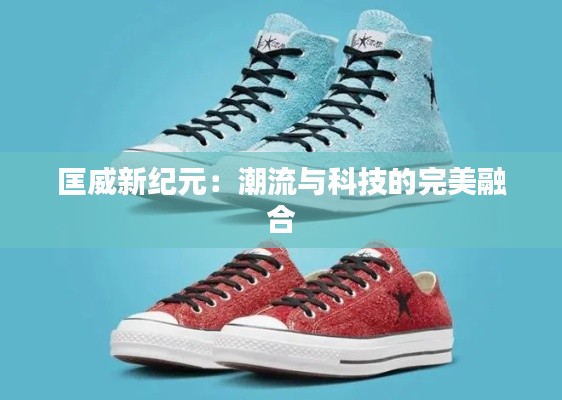 匡威新纪元:潮流与科技的完美融合