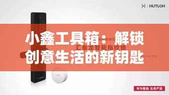 小鑫工具箱:解锁创意生活的新钥匙