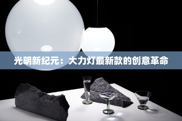 光明新纪元：大力灯最新款的创意革命
