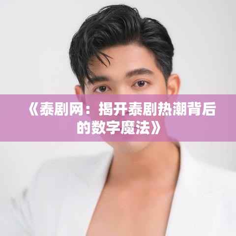 《泰剧网:揭开泰剧热潮背后的数字魔法》