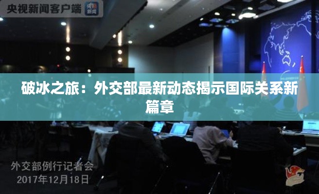破冰之旅:外交部最新动态揭示国际关系新篇章