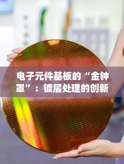电子元件基板的“金钟罩”:镀层处理的创新之旅