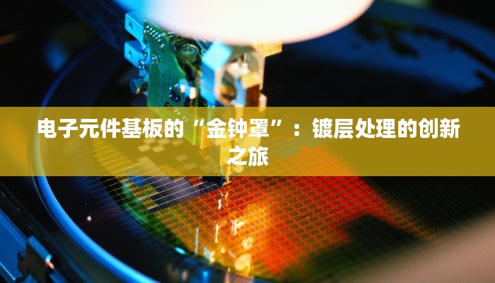 电子元件基板的“金钟罩”:镀层处理的创新之旅