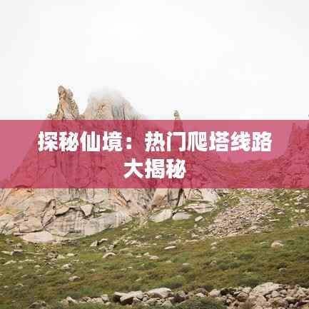探秘仙境:热门爬塔线路大揭秘