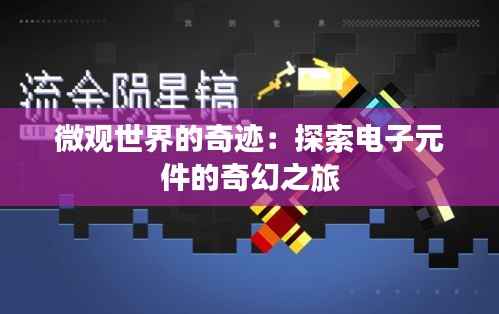 微观世界的奇迹：探索电子元件的奇幻之旅