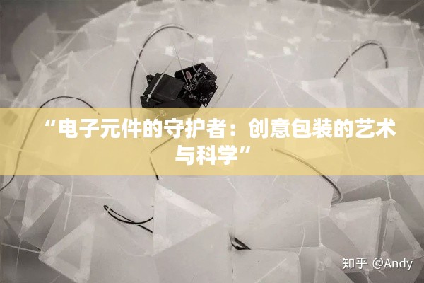 “电子元件的守护者：创意包装的艺术与科学”