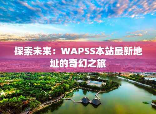 探索未来:WAPSS本站最新地址的奇幻之旅