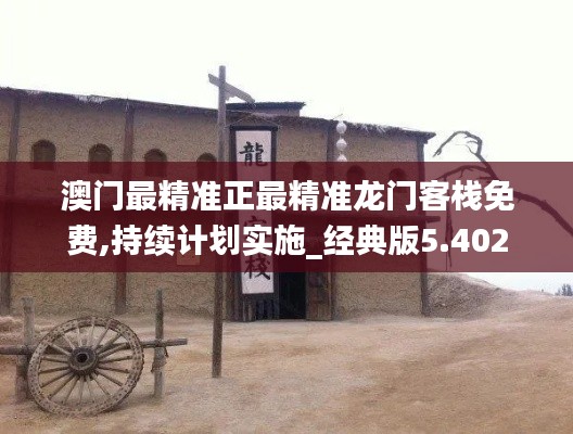 澳门最精准正最精准龙门客栈免费,持续计划实施_经典版5.402