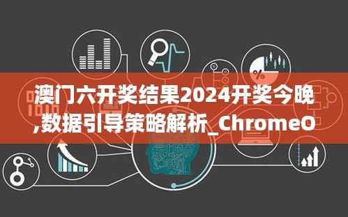 澳门六开奖结果2024开奖今晚,数据引导策略解析_ChromeOS5.809
