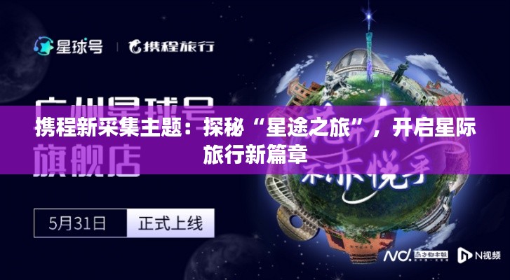 携程新采集主题:探秘“星途之旅”,开启星际旅行新篇章