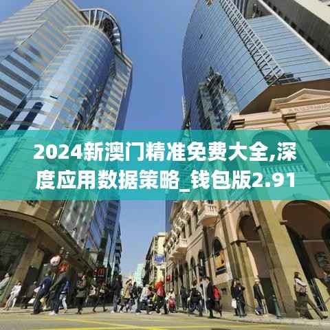 2024新澳门精准免费大全,深度应用数据策略_钱包版2.918
