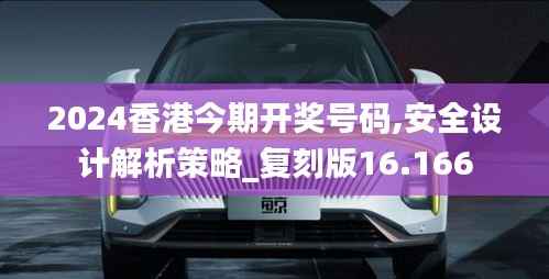 2024香港今期开奖号码,安全设计解析策略_复刻版16.166
