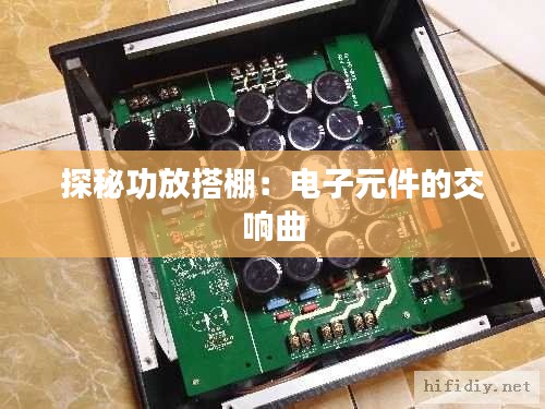 探秘功放搭棚：电子元件的交响曲