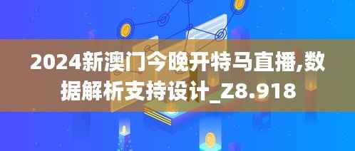 2024新澳门今晚开特马直播,数据解析支持设计_Z8.918
