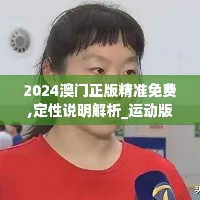 2024澳门正版精准免费,定性说明解析_运动版6.522