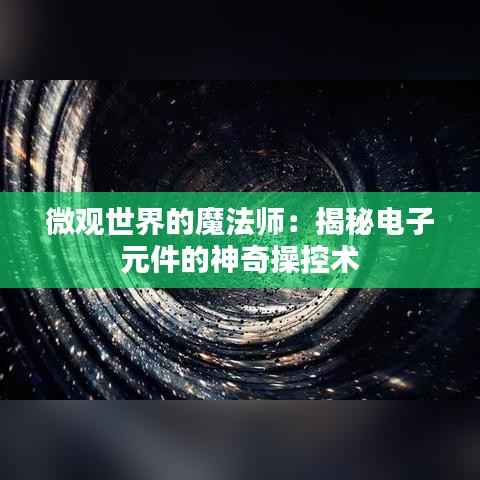 微观世界的魔法师:揭秘电子元件的神奇操控术
