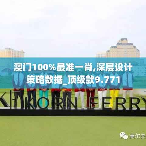 澳门100%最准一肖,深层设计策略数据_顶级款9.771