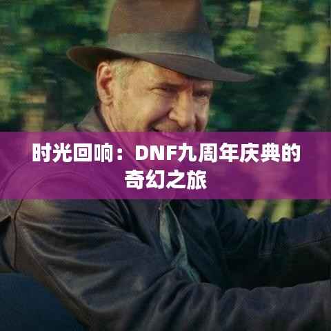 时光回响：DNF九周年庆典的奇幻之旅