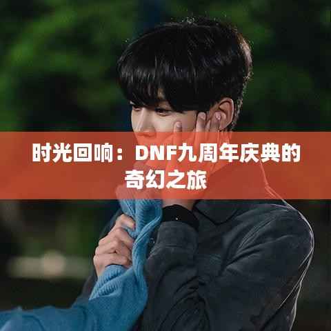 时光回响:DNF九周年庆典的奇幻之旅