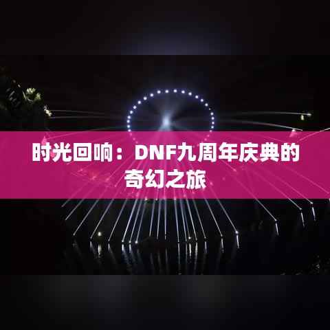 时光回响:DNF九周年庆典的奇幻之旅