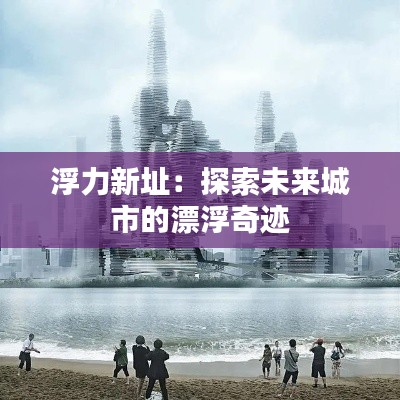 浮力新址:探索未来城市的漂浮奇迹