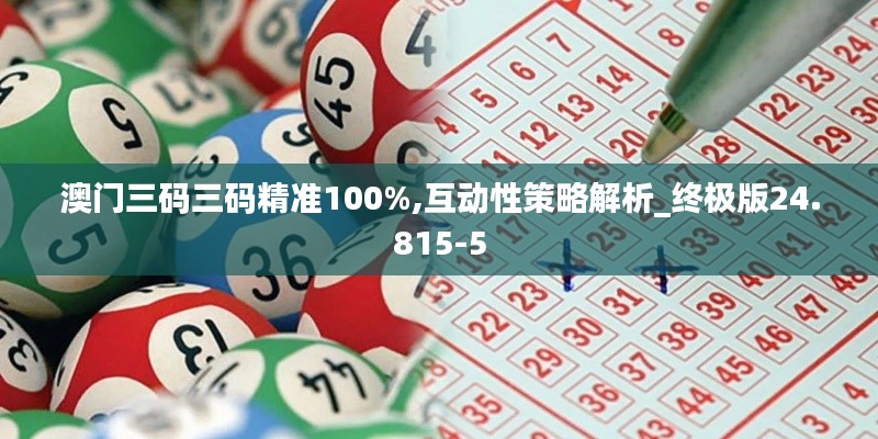 澳门三码三码精准100%,互动性策略解析_终极版24.815-5