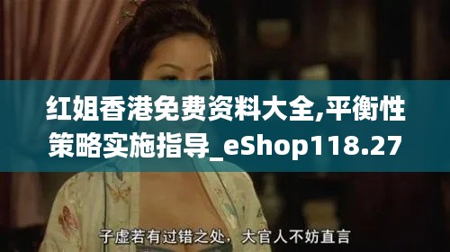 红姐香港免费资料大全,平衡性策略实施指导_eShop118.277-4
