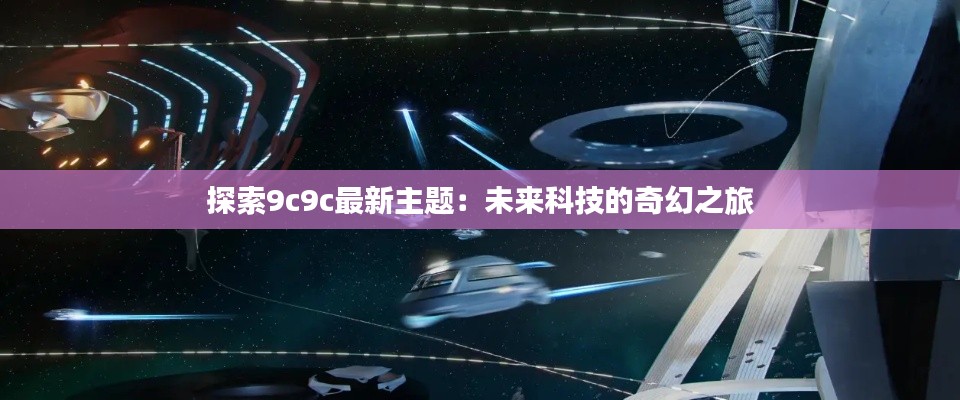 探索9c9c最新主题:未来科技的奇幻之旅