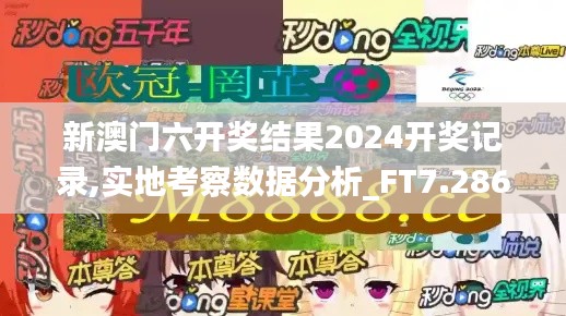 新澳门六开奖结果2024开奖记录,实地考察数据分析_FT7.286-2