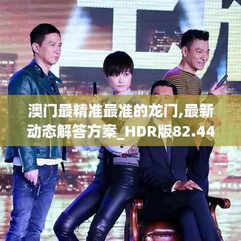 澳门最精准最准的龙门,最新动态解答方案_HDR版82.441-1