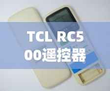TCL RC500遥控器焕新记:轻松换电池,掌控智能生活